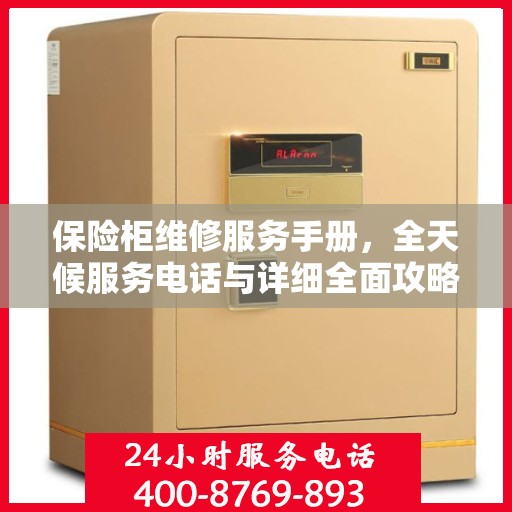 保险柜维修服务手册，全天候服务电话与详细全面攻略