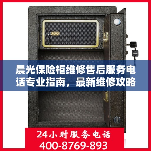 晨光保险柜维修售后服务电话专业指南，最新维修攻略与联系方式