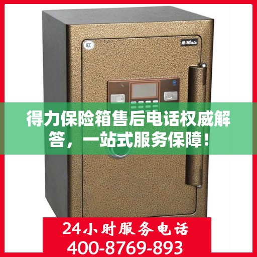 得力保险箱售后电话权威解答，一站式服务保障！