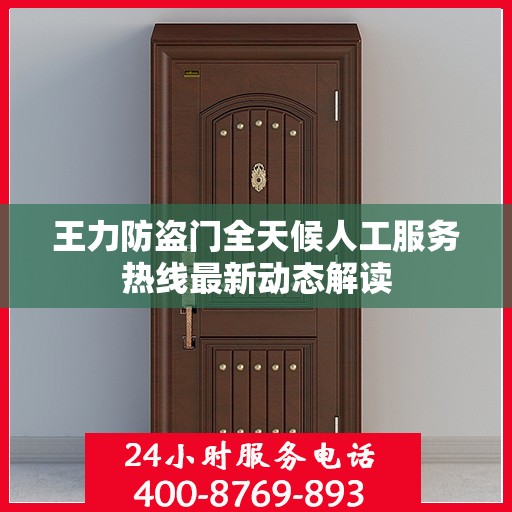 王力防盗门全天候人工服务热线最新动态解读