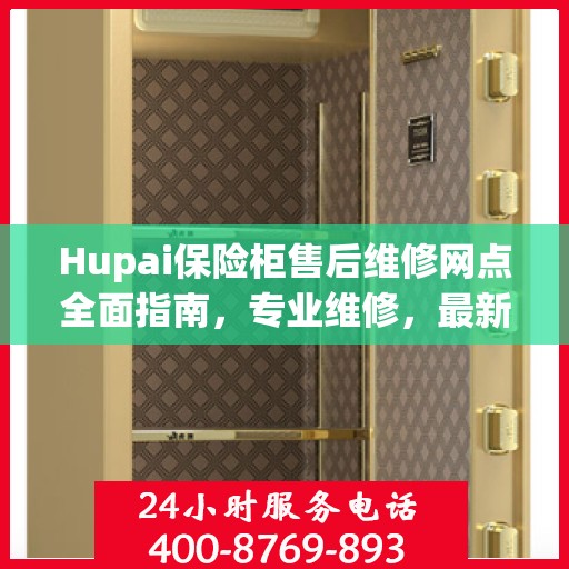 Hupai保险柜售后维修网点全面指南，专业维修，最新攻略