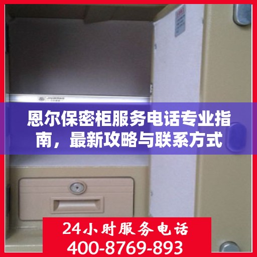 恩尔保密柜服务电话专业指南，最新攻略与联系方式