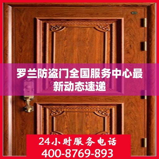 罗兰防盗门全国服务中心最新动态速递