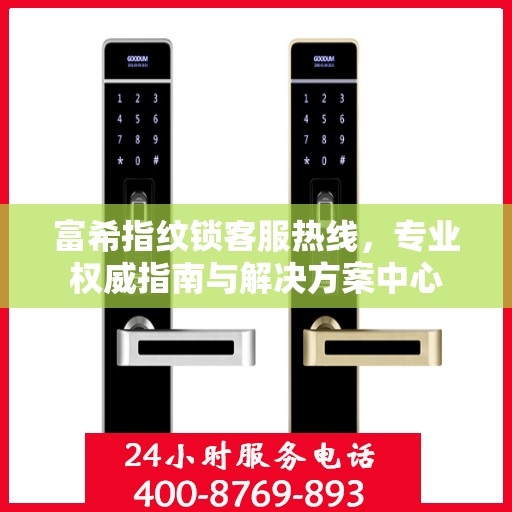 富希指纹锁客服热线，专业权威指南与解决方案中心