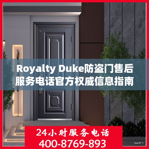 Royalty Duke防盗门售后服务电话官方权威信息指南