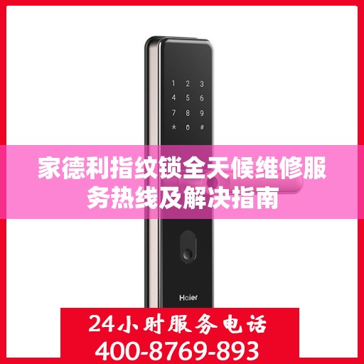 家德利指纹锁全天候维修服务热线及解决指南