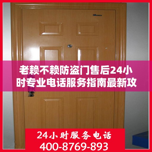 老赖不赖防盗门售后24小时专业电话服务指南最新攻略