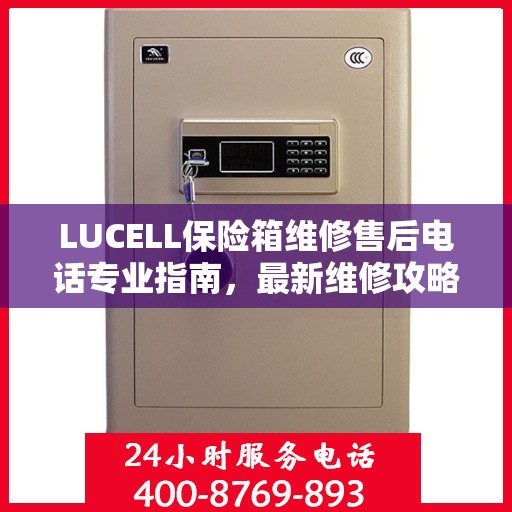 LUCELL保险箱维修售后电话专业指南，最新维修攻略与售后服务详解