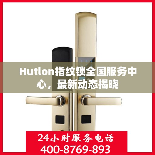 Hutlon指纹锁全国服务中心，最新动态揭晓