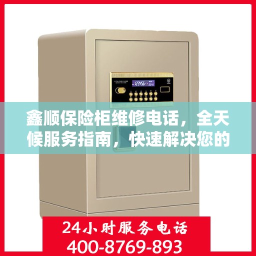 鑫顺保险柜维修电话，全天候服务指南，快速解决您的锁具问题