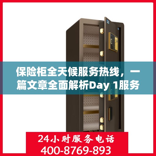 保险柜全天候服务热线，一篇文章全面解析Day 1服务内容