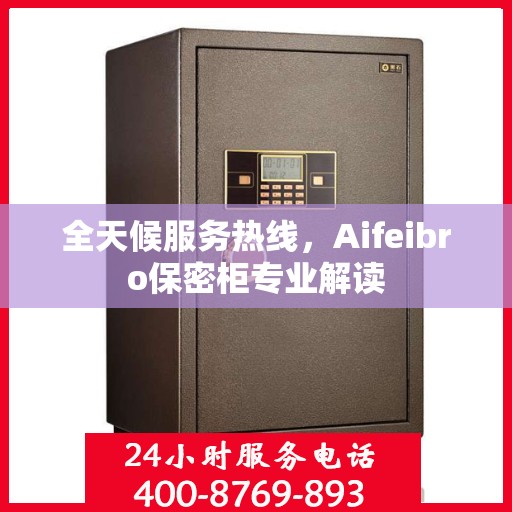 全天候服务热线，Aifeibro保密柜专业解读