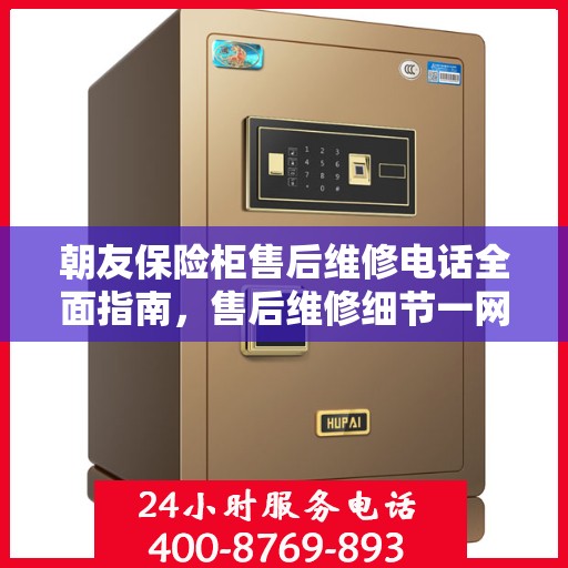 朝友保险柜售后维修电话全面指南，售后维修细节一网打尽