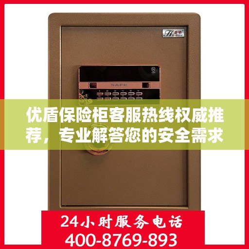 优盾保险柜客服热线权威推荐，专业解答您的安全需求！