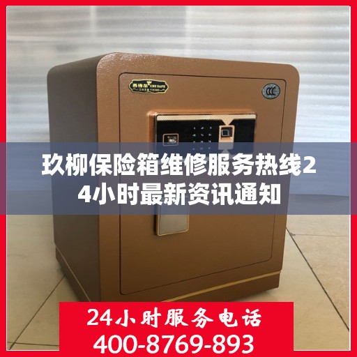 玖柳保险箱维修服务热线24小时最新资讯通知