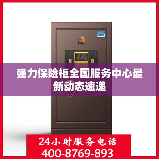 强力保险柜全国服务中心最新动态速递