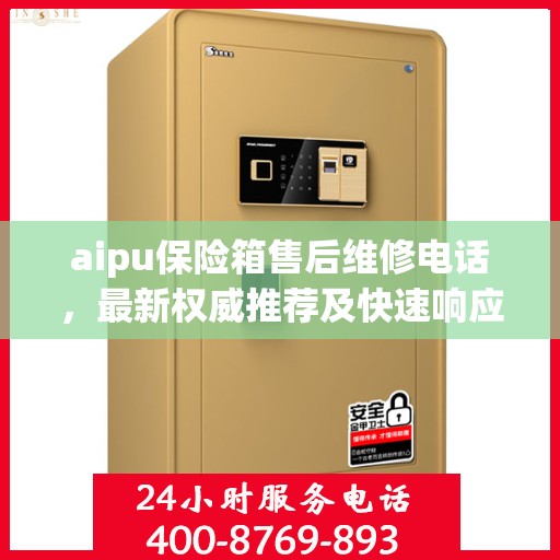 aipu保险箱售后维修电话，最新权威推荐及快速响应服务