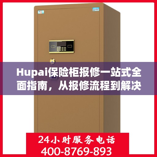 Hupai保险柜报修一站式全面指南，从报修流程到解决方案的详细攻略
