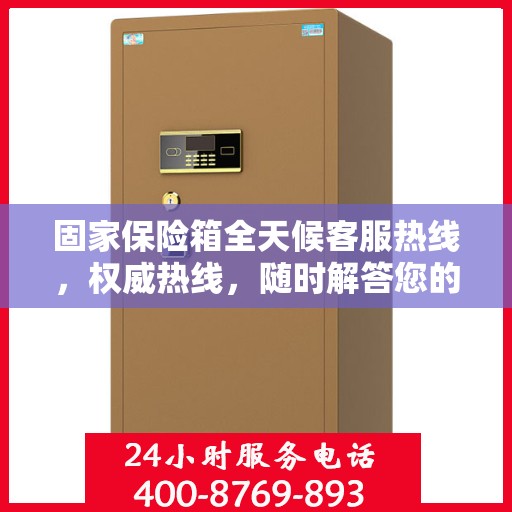 固家保险箱全天候客服热线，权威热线，随时解答您的疑问