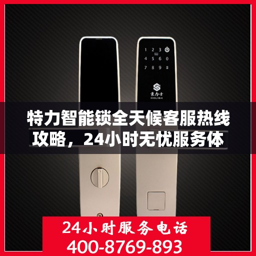 特力智能锁全天候客服热线攻略，24小时无忧服务体验