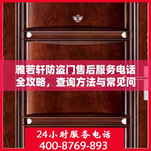 雅若轩防盗门售后服务电话全攻略，查询方法与常见问题解答