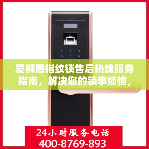 爱狮盾指纹锁售后热线服务指南，解决您的锁事烦恼，专业售后支持决策参考