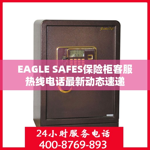 EAGLE SAFES保险柜客服热线电话最新动态速递