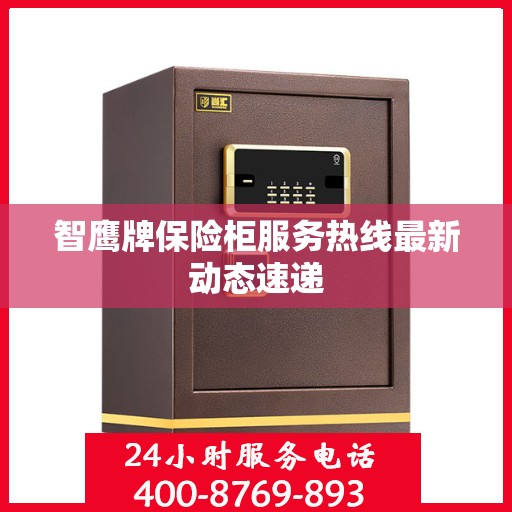 智鹰牌保险柜服务热线最新动态速递