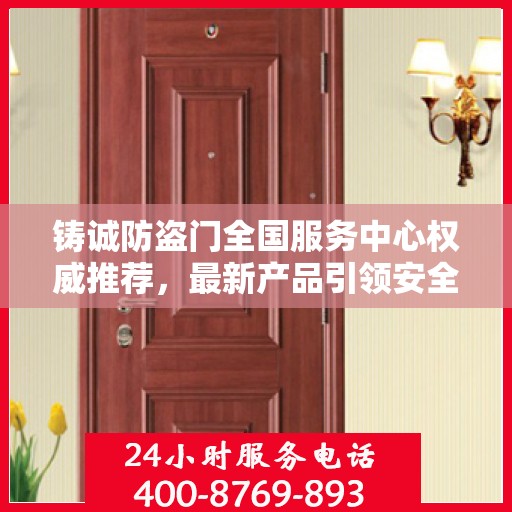 铸诚防盗门全国服务中心权威推荐，最新产品引领安全新风尚
