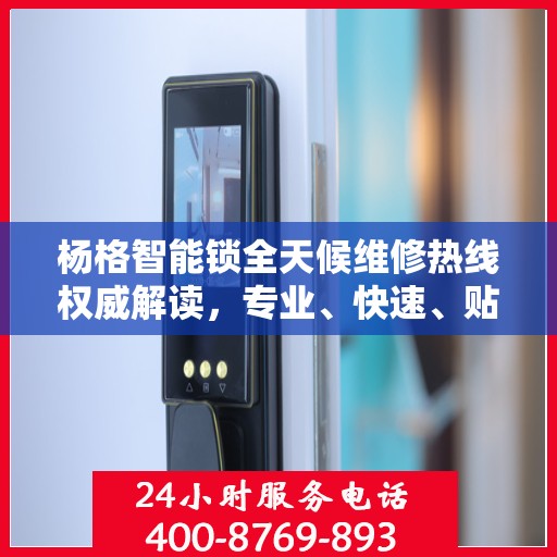 杨格智能锁全天候维修热线权威解读，专业、快速、贴心的服务体验
