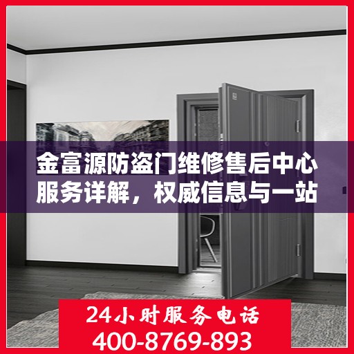 金富源防盗门维修售后中心服务详解，权威信息与一站式解决方案