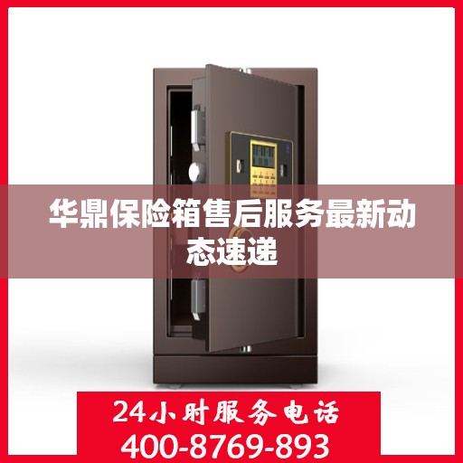 华鼎保险箱售后服务最新动态速递