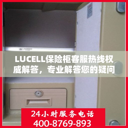 LUCELL保险柜客服热线权威解答，专业解答您的疑问