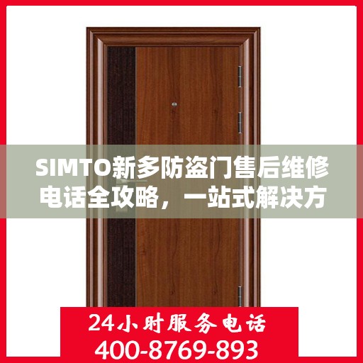 SIMTO新多防盗门售后维修电话全攻略，一站式解决方案与详细指南