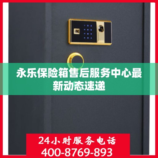 永乐保险箱售后服务中心最新动态速递
