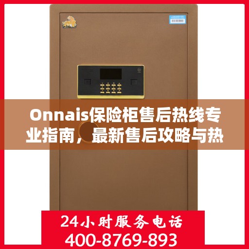 Onnais保险柜售后热线专业指南，最新售后攻略与热线使用指南