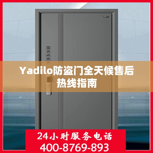 Yadilo防盗门全天候售后热线指南