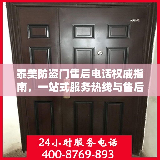 泰美防盗门售后电话权威指南，一站式服务热线与售后支持