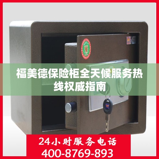 福美德保险柜全天候服务热线权威指南