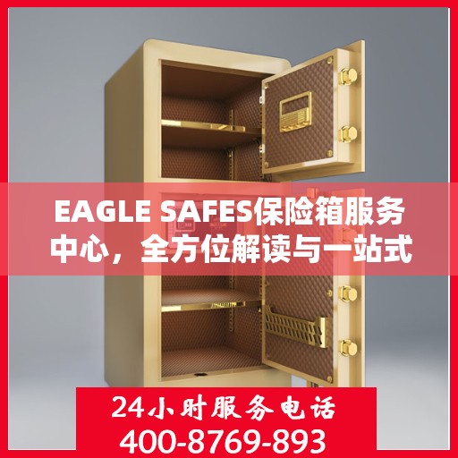 EAGLE SAFES保险箱服务中心，全方位解读与一站式服务体验