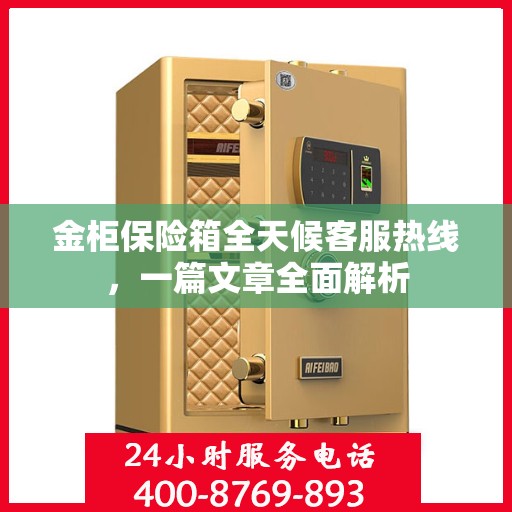 金柜保险箱全天候客服热线，一篇文章全面解析