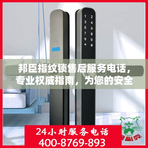 邦臣指纹锁售后服务电话，专业权威指南，为您的安全保驾护航