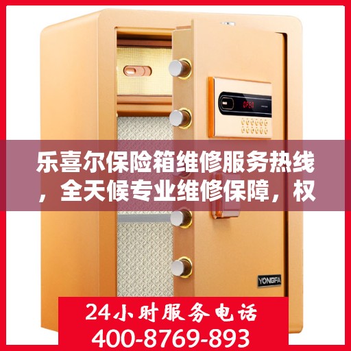 乐喜尔保险箱维修服务热线，全天候专业维修保障，权威信息一览！