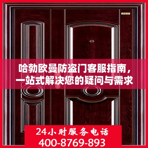 哈勃欧曼防盗门客服指南，一站式解决您的疑问与需求