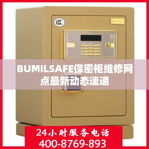 BUMILSAFE保密柜维修网点最新动态速递