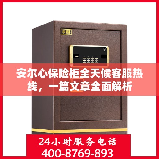 安尔心保险柜全天候客服热线，一篇文章全面解析