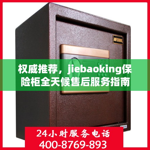 权威推荐，jiebaoking保险柜全天候售后服务指南