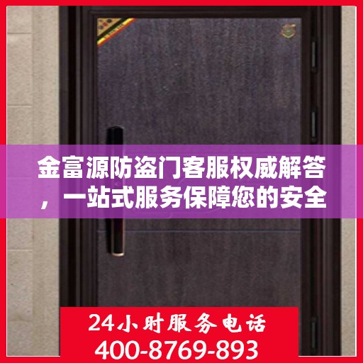 金富源防盗门客服权威解答，一站式服务保障您的安全之门