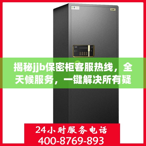 揭秘jjb保密柜客服热线，全天候服务，一键解决所有疑问