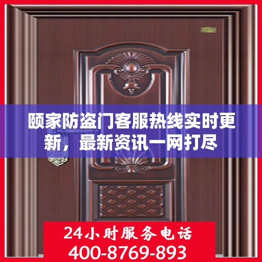 颐家防盗门客服热线实时更新，最新资讯一网打尽